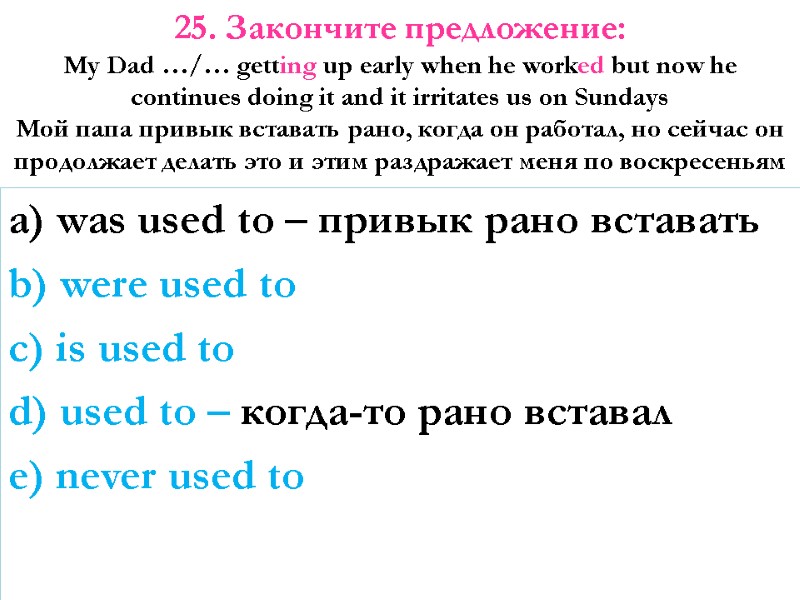 a) was used to – привык рано вставать b) were used to c) is